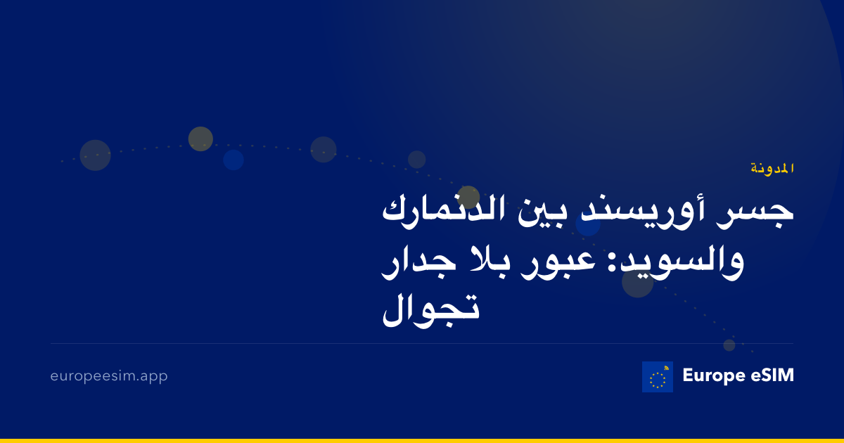 جسر أوريسند بين الدنمارك والسويد: عبور بلا جدار تجوال