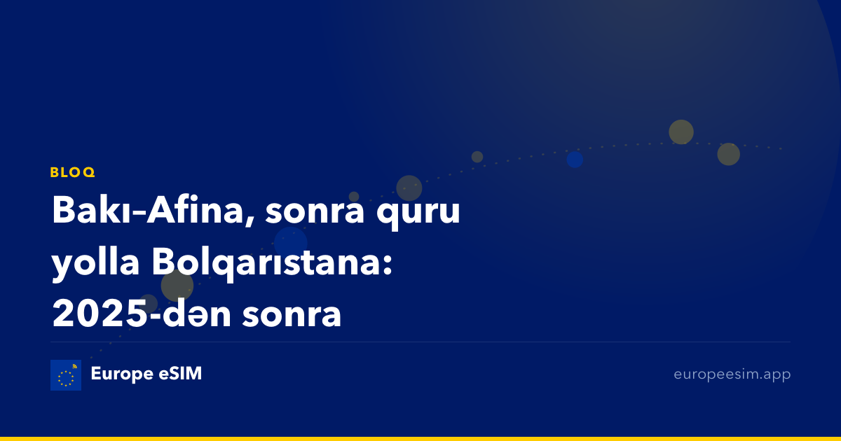 Bakı–Afina, sonra quru yolla Bolqarıstana: 2025-dən sonra