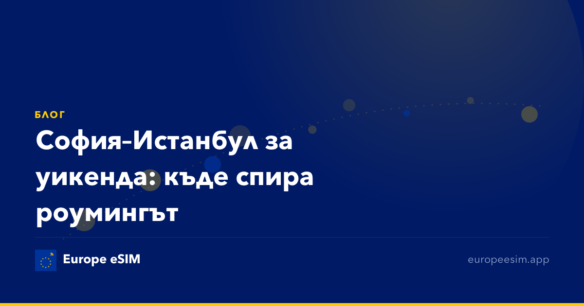 София–Истанбул за уикенда: къде спира роумингът