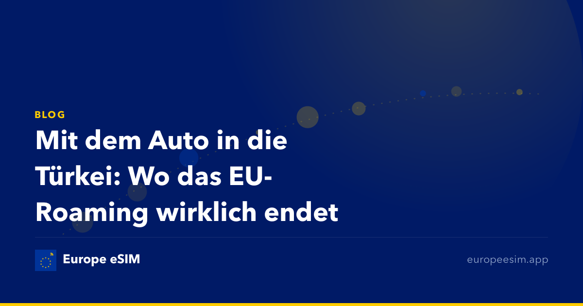 Mit dem Auto in die Türkei: Wo das EU-Roaming wirklich endet