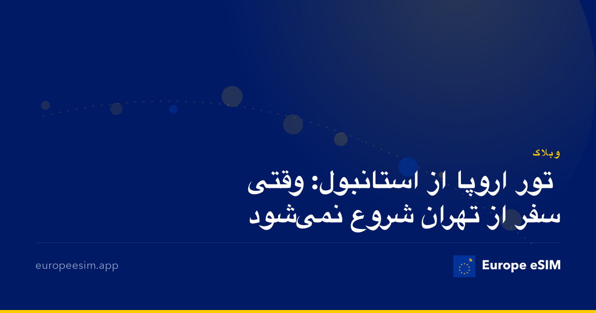تور اروپا از استانبول: وقتی سفر از تهران شروع نمی‌شود