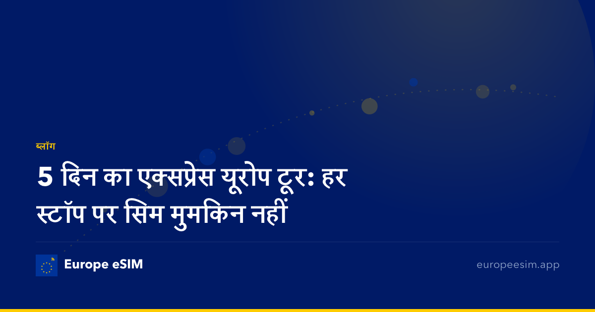 5 दिन का एक्सप्रेस यूरोप टूर: हर स्टॉप पर सिम मुमकिन नहीं