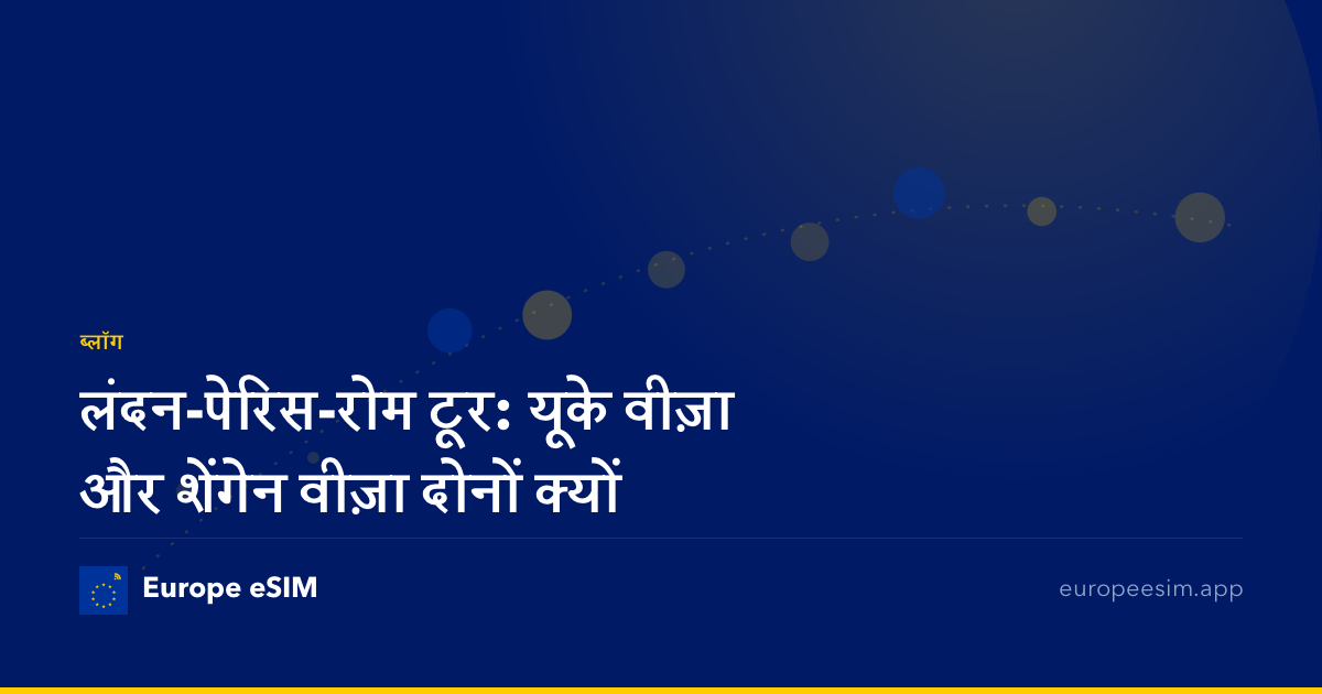 लंदन-पेरिस-रोम टूर: यूके वीज़ा और शेंगेन वीज़ा दोनों क्यों