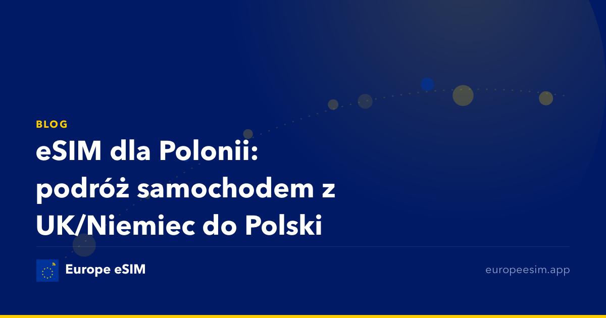 eSIM dla Polonii: podróż samochodem z UK/Niemiec do Polski