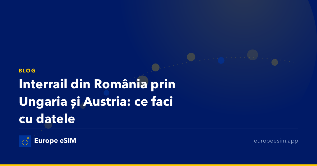 Interrail din România prin Ungaria și Austria: ce faci cu datele