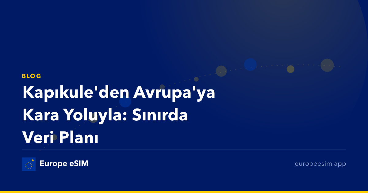 Kapıkule'den Avrupa'ya Kara Yoluyla: Sınırda Veri Planı